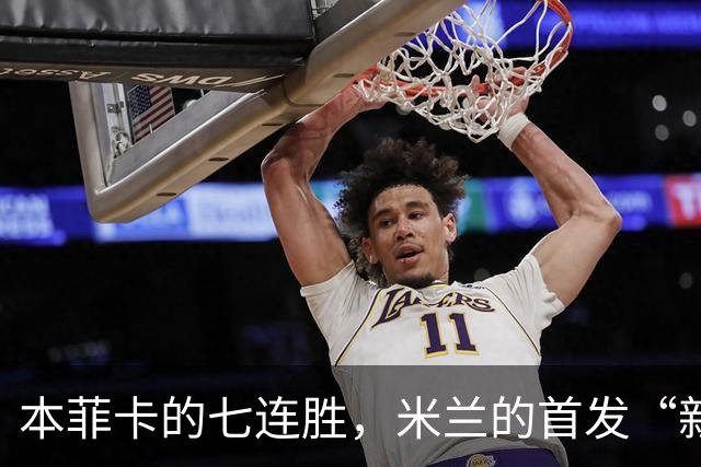 本菲卡的七连胜，米兰的首发“新星”上场了！